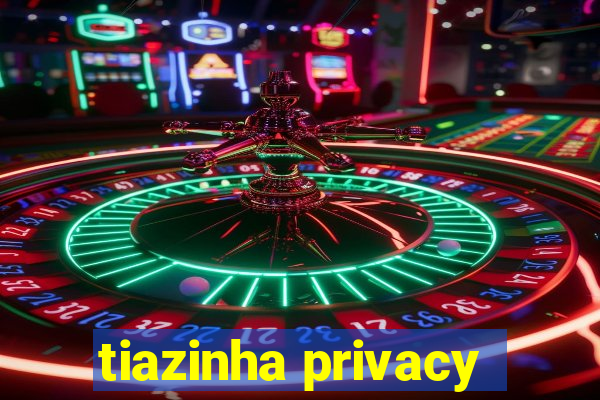 tiazinha privacy